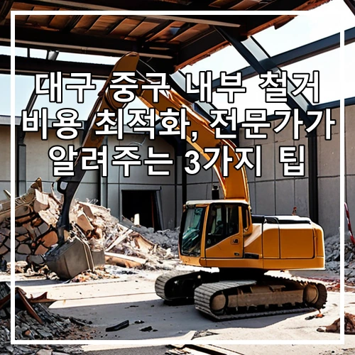 대구 중구 내부 철거 비용 최적화, 전문가가 알려주는 3가지 팁