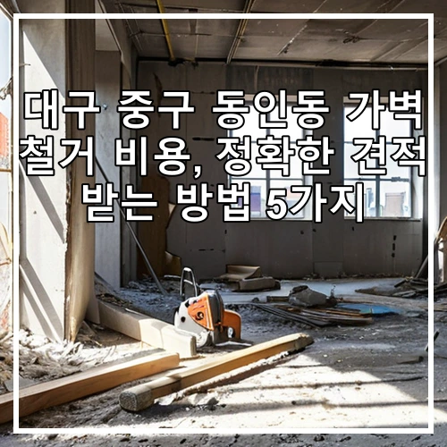 대구 중구 동인동 가벽 철거 비용, 정확한 견적 받는 방법 5가지