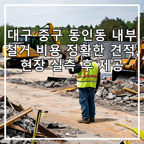대구 중구 동인동 내부 철거 비용 정확한 견적, 현장 실측 후 제공