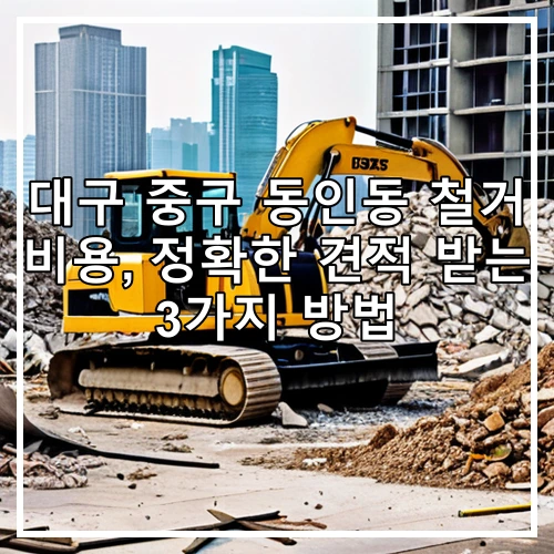대구 중구 동인동 철거 비용, 정확한 견적 받는 3가지 방법