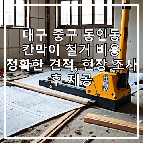 대구 중구 동인동 칸막이 철거 비용 정확한 견적, 현장 조사 후 제공