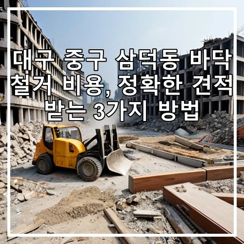 대구 중구 삼덕동 바닥 철거 비용, 정확한 견적 받는 3가지 방법