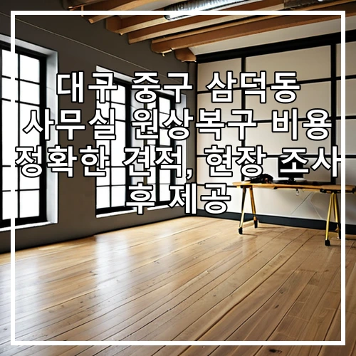 대구 중구 삼덕동 사무실 원상복구 비용 정확한 견적, 현장 조사 후 제공