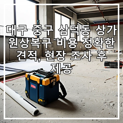 대구 중구 삼덕동 상가 원상복구 비용 정확한 견적, 현장 조사 후 제공