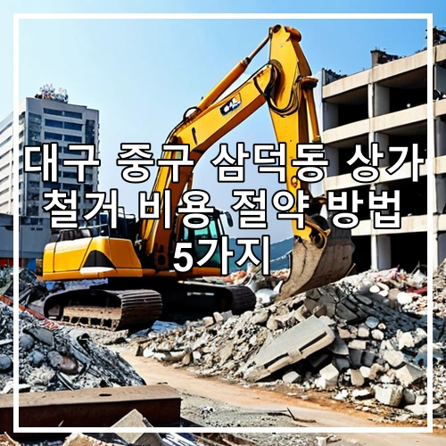 대구 중구 삼덕동 상가 철거 비용 절약 방법 5가지