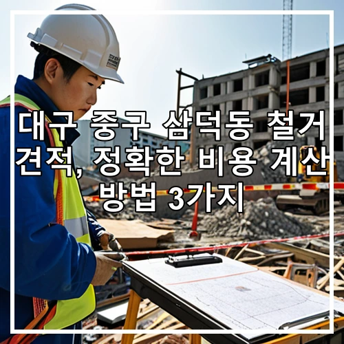 대구 중구 삼덕동 철거 견적, 정확한 비용 계산 방법 3가지