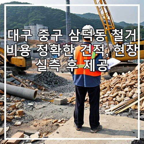 대구 중구 삼덕동 철거 비용 정확한 견적, 현장 실측 후 제공