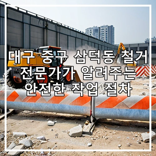 대구 중구 삼덕동 철거 전문가가 알려주는 안전한 작업 절차