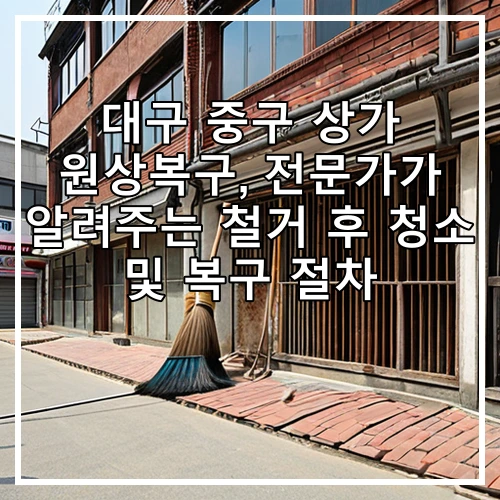 대구 중구 상가 원상복구, 전문가가 알려주는 철거 후 청소 및 복구 절차