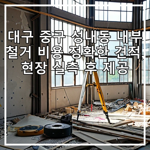 대구 중구 성내동 내부 철거 비용 정확한 견적, 현장 실측 후 제공
