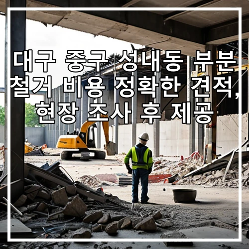 대구 중구 성내동 부분 철거 비용 정확한 견적, 현장 조사 후 제공