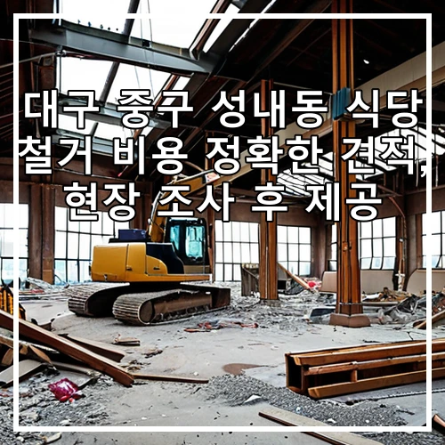 대구 중구 성내동 식당 철거 비용 정확한 견적, 현장 조사 후 제공