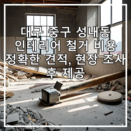대구 중구 성내동 인테리어 철거 비용 정확한 견적, 현장 조사 후 제공