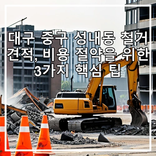 대구 중구 성내동 철거 견적, 비용 절약을 위한 3가지 핵심 팁