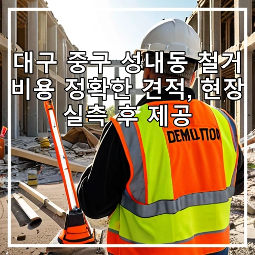 대구 중구 성내동 철거 비용 정확한 견적, 현장 실측 후 제공