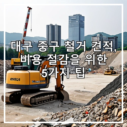 대구 중구 철거 견적, 비용 절감을 위한 5가지 팁