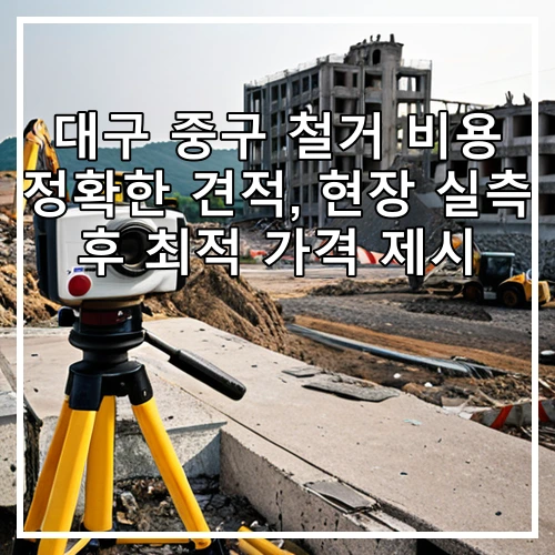 대구 중구 철거 비용 정확한 견적, 현장 실측 후 최적 가격 제시