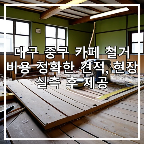 대구 중구 카페 철거 비용 정확한 견적, 현장 실측 후 제공