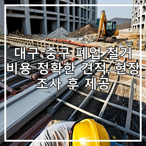 대구 중구 폐업 철거 비용 정확한 견적, 현장 조사 후 제공