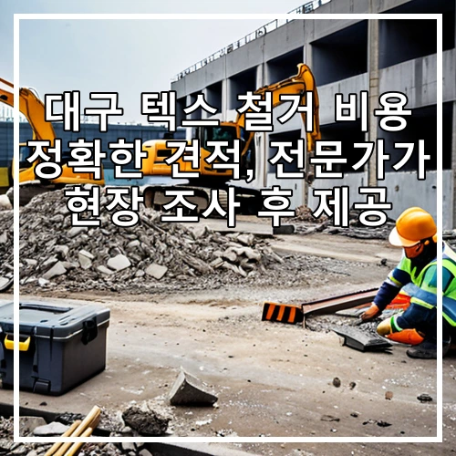 대구 텍스 철거 비용 정확한 견적, 전문가가 현장 조사 후 제공
