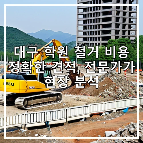 대구 학원 철거 비용 정확한 견적, 전문가가 현장 분석