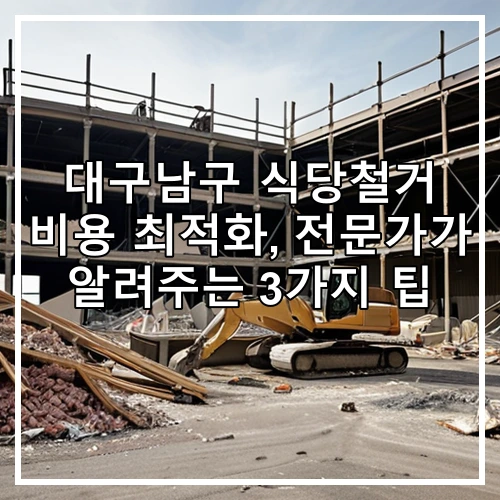 대구남구 식당철거 비용 최적화, 전문가가 알려주는 3가지 팁