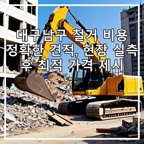 대구남구 철거 비용 정확한 견적, 현장 실측 후 최적 가격 제시