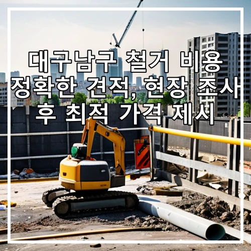 대구남구 철거 비용 정확한 견적, 현장 조사 후 최적 가격 제시