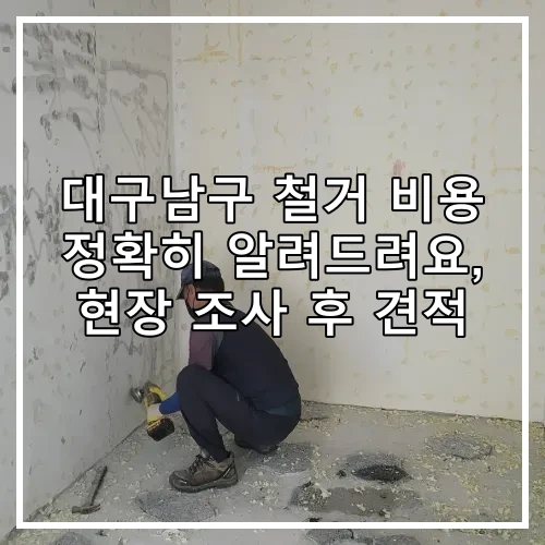 대구남구 철거 비용 정확히 알려드려요, 현장 조사 후 견적