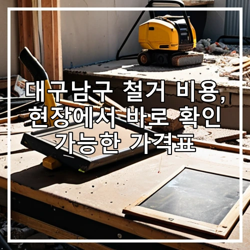 대구남구 철거 비용, 현장에서 바로 확인 가능한 가격표