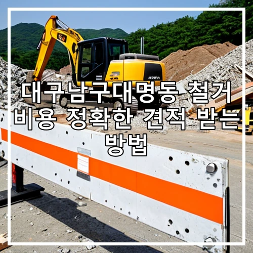 대구남구대명동 철거 비용 정확한 견적 받는 방법