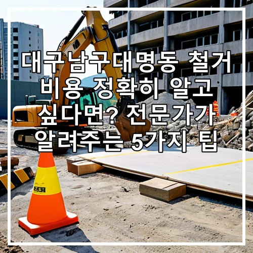 대구남구대명동 철거 비용 정확히 알고 싶다면? 전문가가 알려주는 5가지 팁