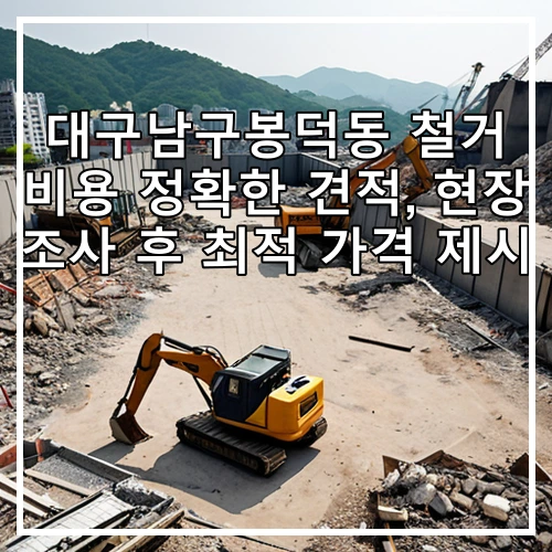 대구남구봉덕동 철거 비용 정확한 견적, 현장 조사 후 최적 가격 제시