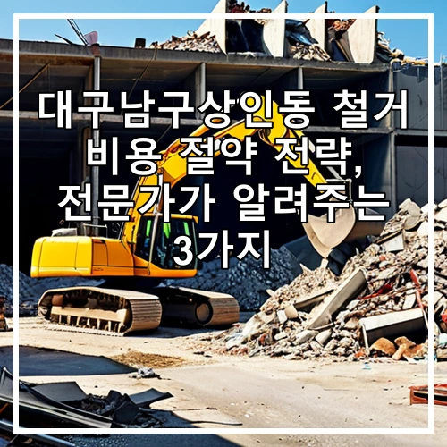 대구남구상인동 철거 비용 절약 전략, 전문가가 알려주는 3가지