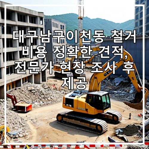 대구남구이천동 철거 비용 정확한 견적, 전문가 현장 조사 후 제공