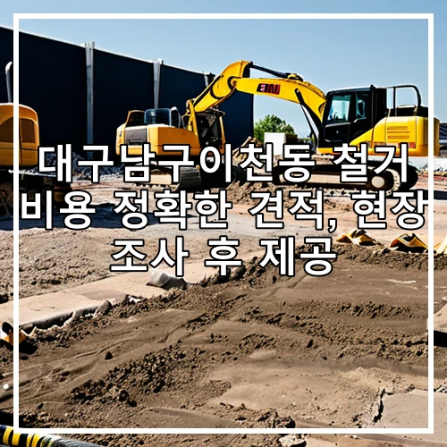 대구남구이천동 철거 비용 정확한 견적, 현장 조사 후 제공