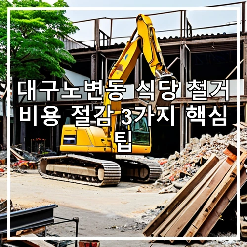대구노변동 식당 철거 비용 절감 3가지 핵심 팁