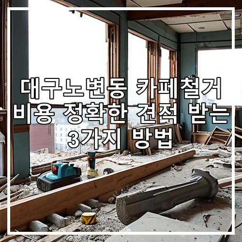 대구노변동 카페철거 비용 정확한 견적 받는 3가지 방법