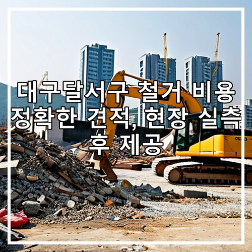 대구달서구 철거 비용 정확한 견적, 현장 실측 후 제공