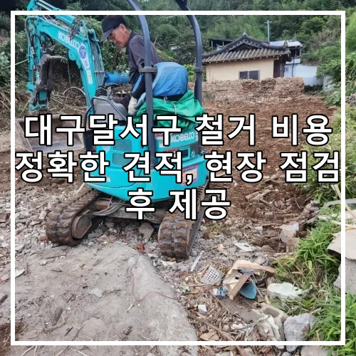 대구달서구 철거 비용 정확한 견적, 현장 점검 후 제공
