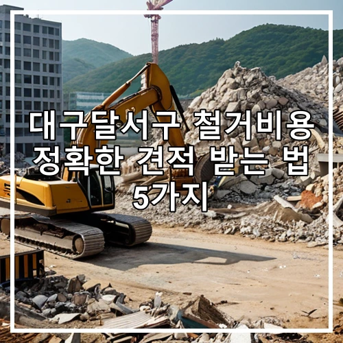 대구달서구 철거비용 정확한 견적 받는 법 5가지