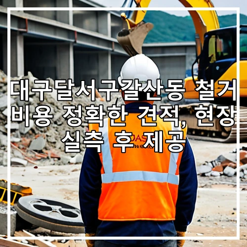 대구달서구갈산동 철거 비용 정확한 견적, 현장 실측 후 제공