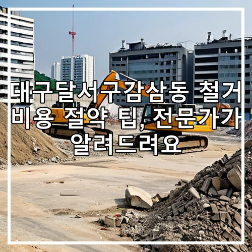 대구달서구감삼동 철거 비용 절약 팁, 전문가가 알려드려요