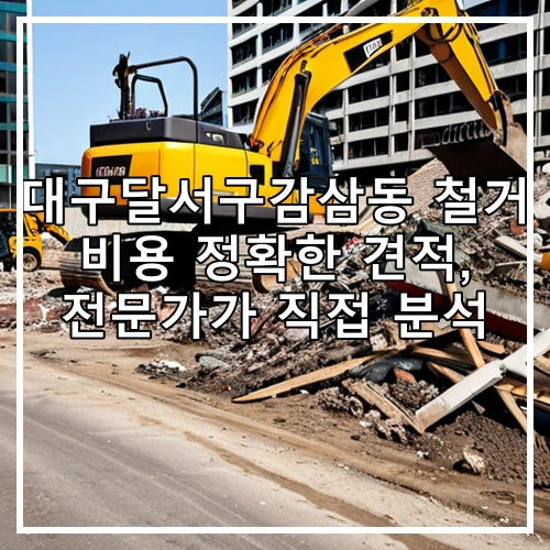 대구달서구감삼동 철거 비용 정확한 견적, 전문가가 직접 분석