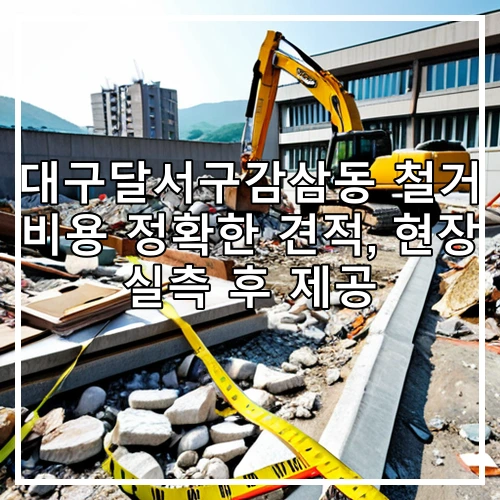 대구달서구감삼동 철거 비용 정확한 견적, 현장 실측 후 제공
