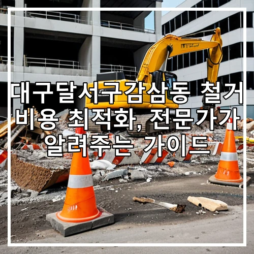 대구달서구감삼동 철거 비용 최적화, 전문가가 알려주는 가이드