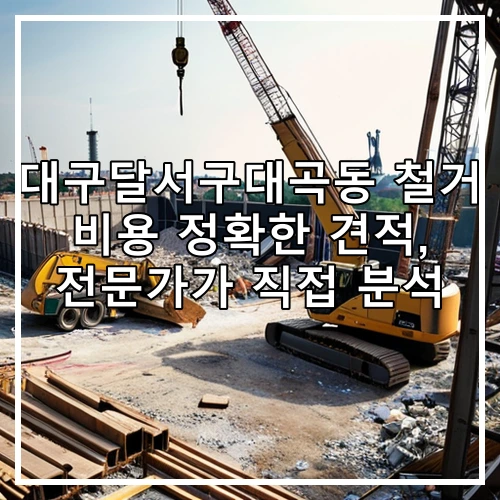 대구달서구대곡동 철거 비용 정확한 견적, 전문가가 직접 분석