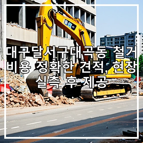 대구달서구대곡동 철거 비용 정확한 견적, 현장 실측 후 제공