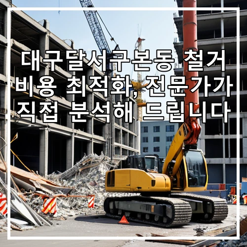 대구달서구본동 철거 비용 최적화, 전문가가 직접 분석해 드립니다