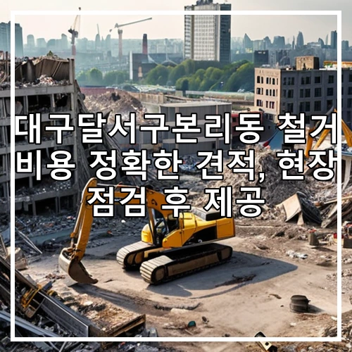대구달서구본리동 철거 비용 정확한 견적, 현장 점검 후 제공